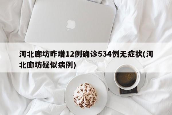 河北廊坊昨增12例确诊534例无症状(河北廊坊疑似病例)