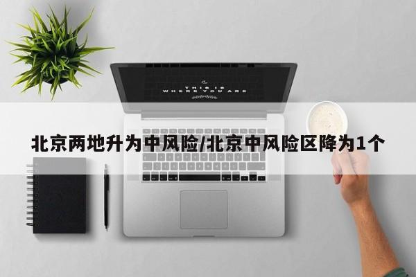 北京两地升为中风险/北京中风险区降为1个
