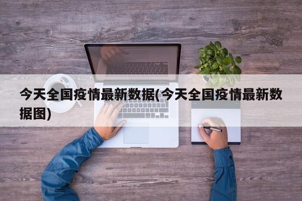 今天全国疫情最新数据(今天全国疫情最新数据图)