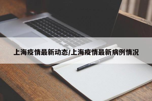 上海疫情最新动态/上海疫情最新病例情况