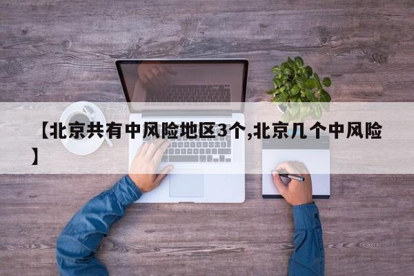 【北京共有中风险地区3个,北京几个中风险】
