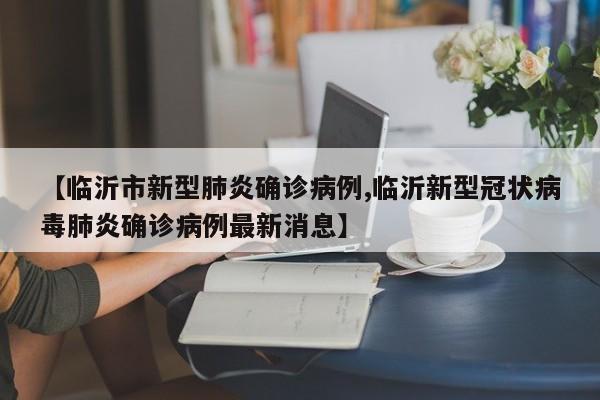 【临沂市新型肺炎确诊病例,临沂新型冠状病毒肺炎确诊病例最新消息】