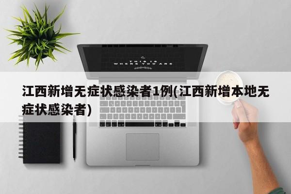 江西新增无症状感染者1例(江西新增本地无症状感染者)