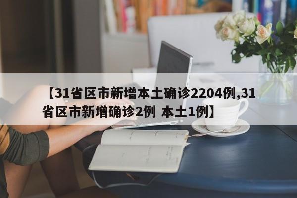 【31省区市新增本土确诊2204例,31省区市新增确诊2例 本土1例】