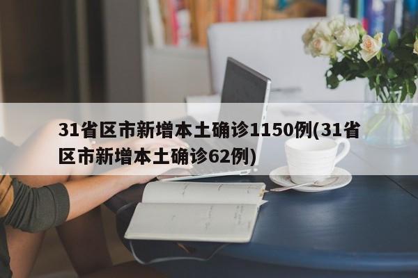 31省区市新增本土确诊1150例(31省区市新增本土确诊62例)