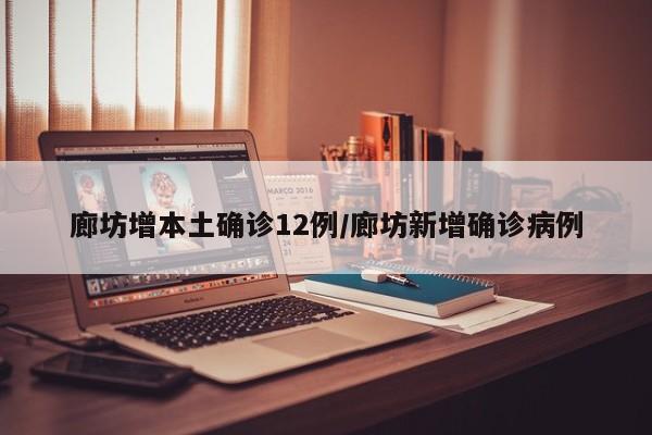 廊坊增本土确诊12例/廊坊新增确诊病例