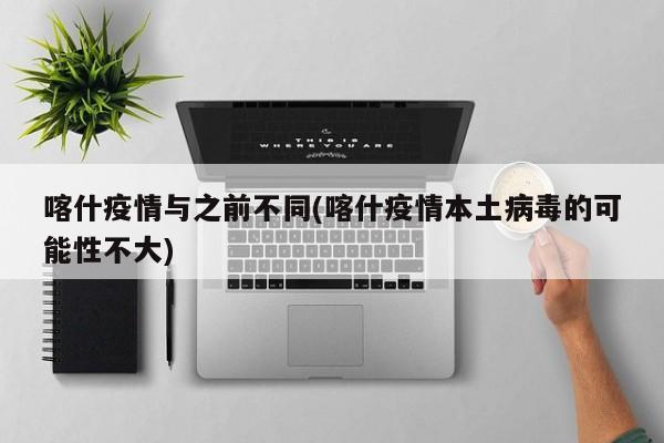 喀什疫情与之前不同(喀什疫情本土病毒的可能性不大)