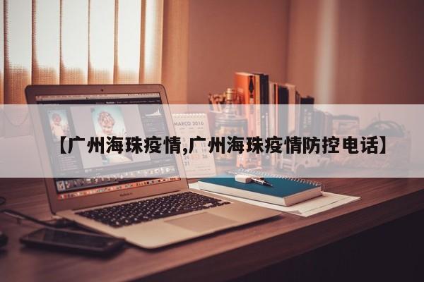 【广州海珠疫情,广州海珠疫情防控电话】