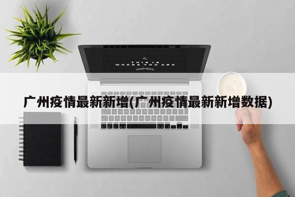 广州疫情最新新增(广州疫情最新新增数据)