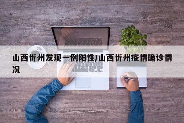 山西忻州发现一例阳性/山西忻州疫情确诊情况