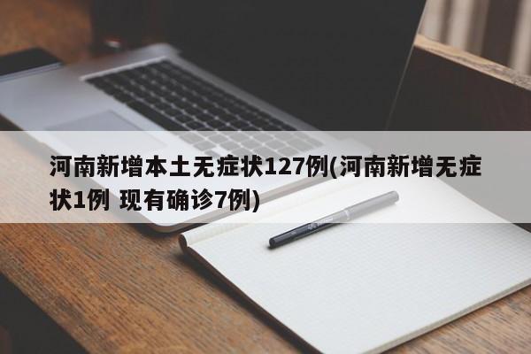 河南新增本土无症状127例(河南新增无症状1例 现有确诊7例)
