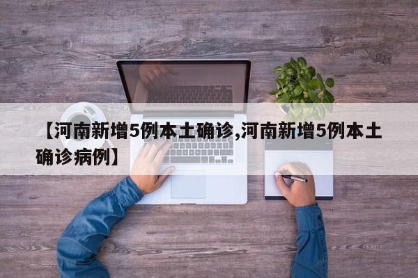 【河南新增5例本土确诊,河南新增5例本土确诊病例】