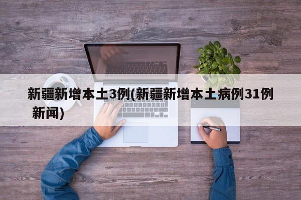 新疆新增本土3例(新疆新增本土病例31例 新闻)
