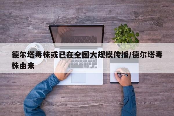 德尔塔毒株或已在全国大规模传播/德尔塔毒株由来