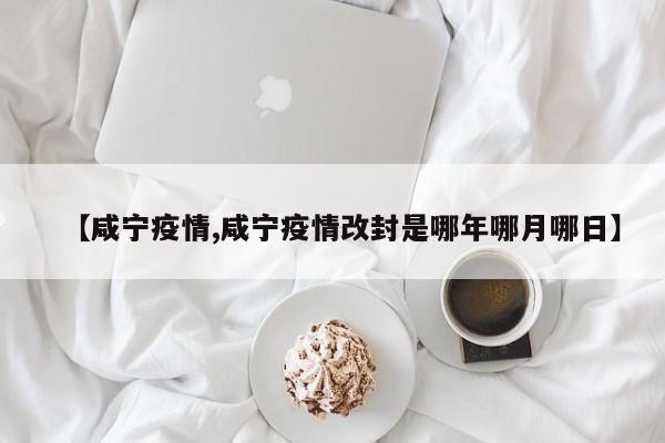 【咸宁疫情,咸宁疫情改封是哪年哪月哪日】