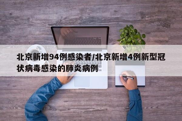 北京新增94例感染者/北京新增4例新型冠状病毒感染的肺炎病例