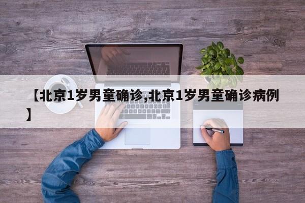 【北京1岁男童确诊,北京1岁男童确诊病例】