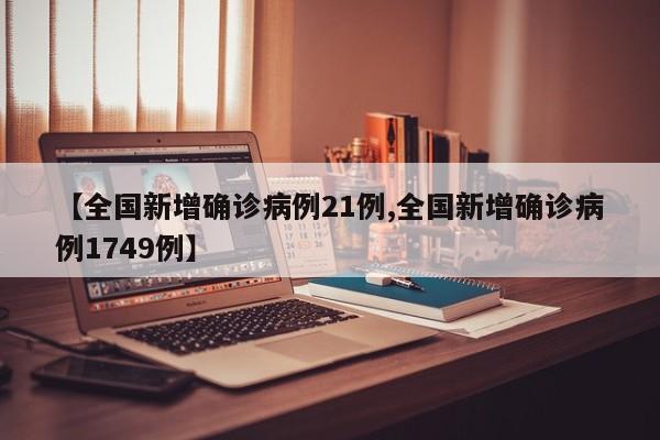 【全国新增确诊病例21例,全国新增确诊病例1749例】
