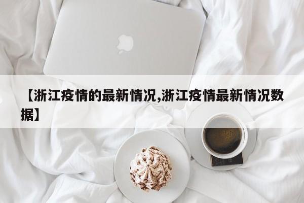 【浙江疫情的最新情况,浙江疫情最新情况数据】