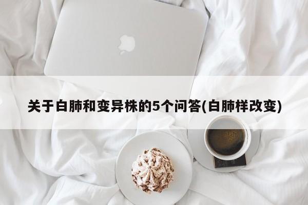 关于白肺和变异株的5个问答(白肺样改变)