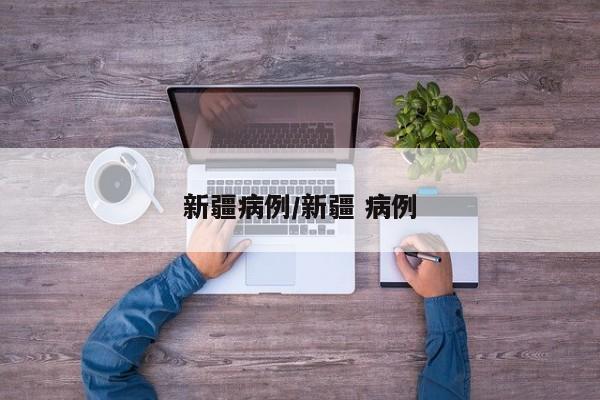 新疆病例/新疆 病例