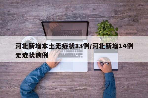 河北新增本土无症状13例/河北新增14例无症状病例