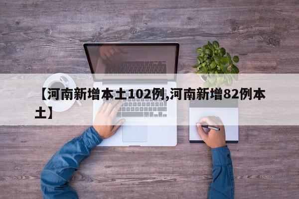 【河南新增本土102例,河南新增82例本土】