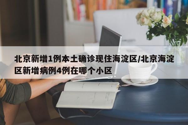 北京新增1例本土确诊现住海淀区/北京海淀区新增病例4例在哪个小区