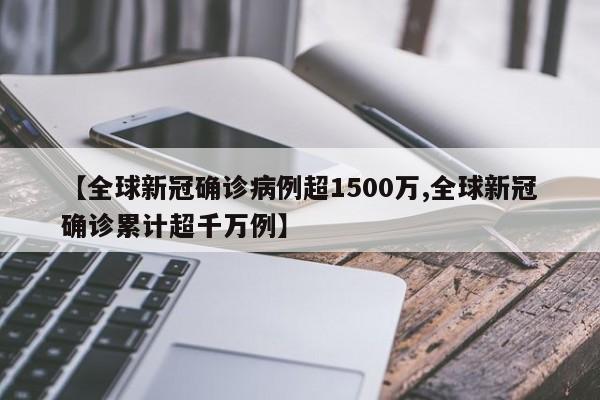 【全球新冠确诊病例超1500万,全球新冠确诊累计超千万例】