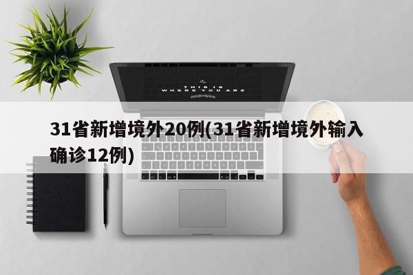 31省新增境外20例(31省新增境外输入确诊12例)