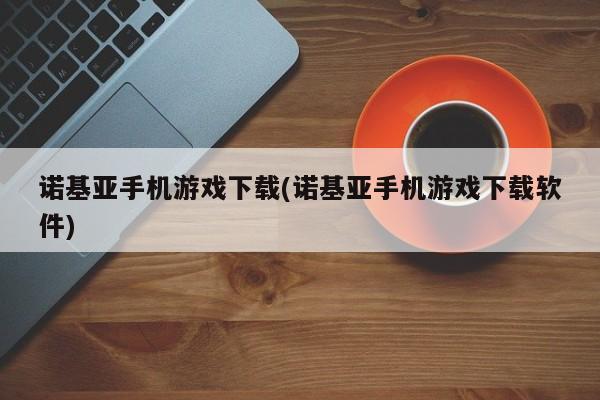 诺基亚手机游戏下载(诺基亚手机游戏下载软件)