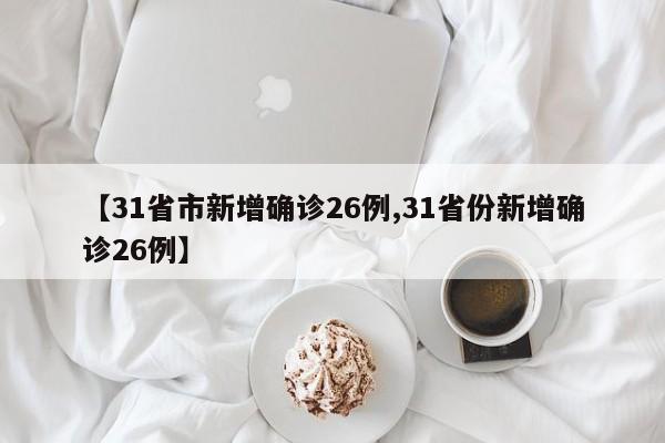 【31省市新增确诊26例,31省份新增确诊26例】
