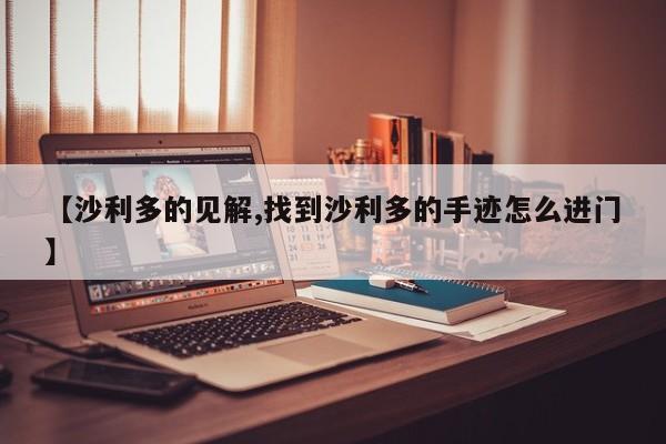 【沙利多的见解,找到沙利多的手迹怎么进门】