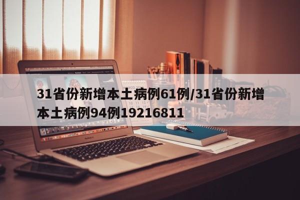 31省份新增本土病例61例/31省份新增本土病例94例19216811