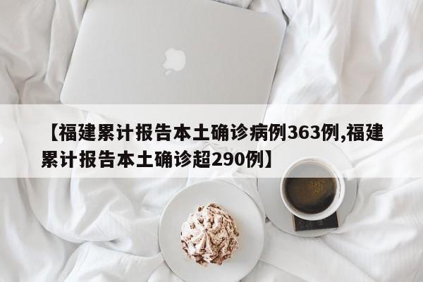 【福建累计报告本土确诊病例363例,福建累计报告本土确诊超290例】