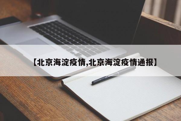 【北京海淀疫情,北京海淀疫情通报】