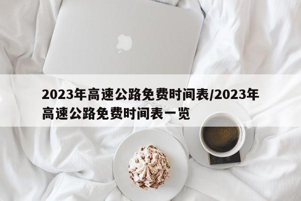 2023年高速公路免费时间表/2023年高速公路免费时间表一览