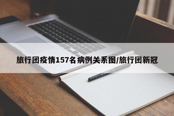 旅行团疫情157名病例关系图/旅行团新冠