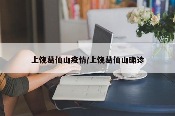 上饶葛仙山疫情/上饶葛仙山确诊