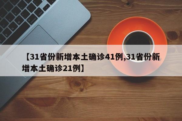 【31省份新增本土确诊41例,31省份新增本土确诊21例】