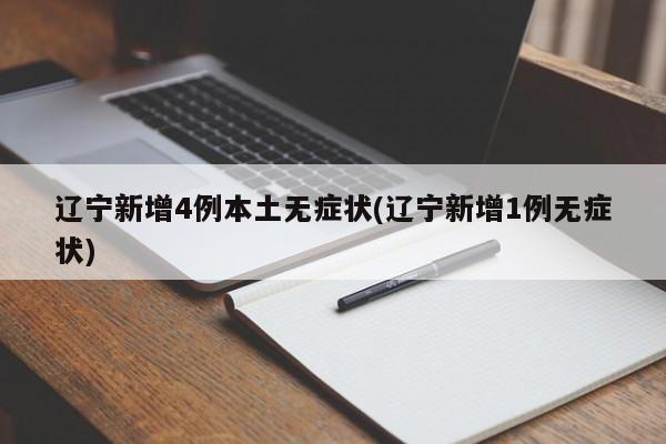 辽宁新增4例本土无症状(辽宁新增1例无症状)