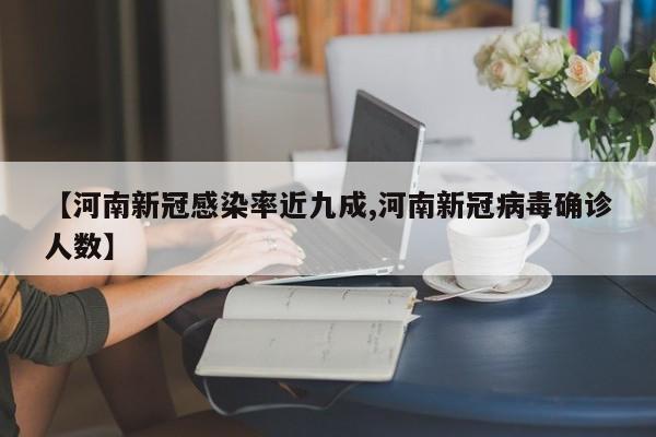 【河南新冠感染率近九成,河南新冠病毒确诊人数】