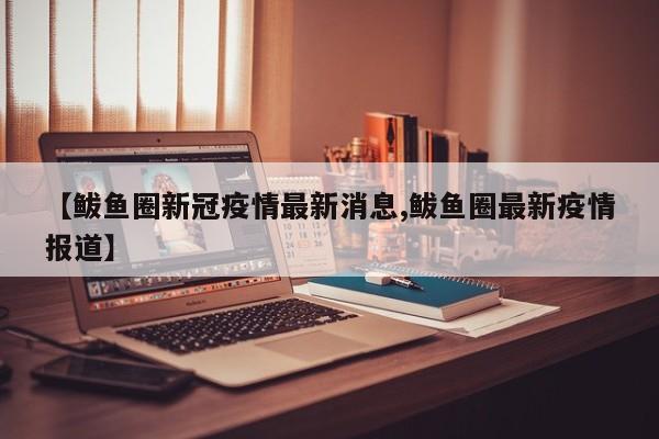 【鲅鱼圈新冠疫情最新消息,鲅鱼圈最新疫情报道】