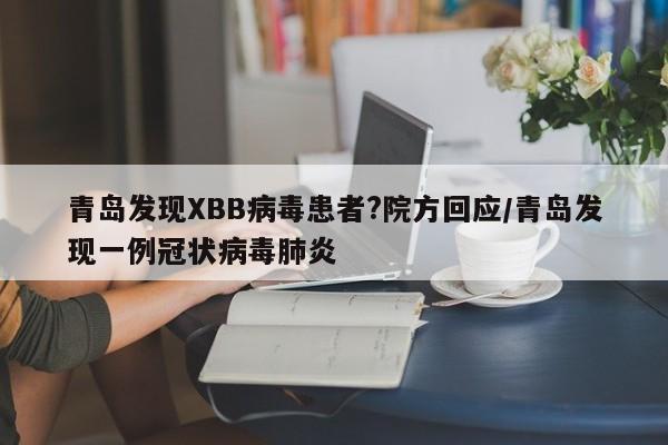 青岛发现XBB病毒患者?院方回应/青岛发现一例冠状病毒肺炎
