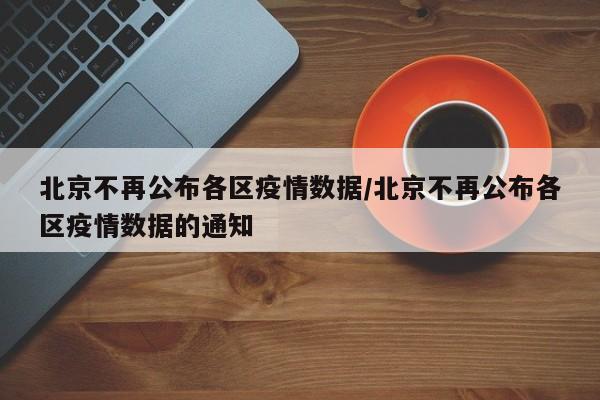 北京不再公布各区疫情数据/北京不再公布各区疫情数据的通知