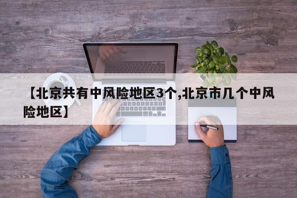 【北京共有中风险地区3个,北京市几个中风险地区】