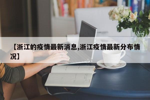 【浙江的疫情最新消息,浙江疫情最新分布情况】