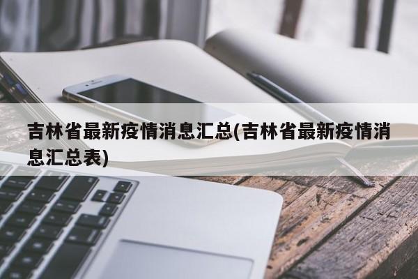 吉林省最新疫情消息汇总(吉林省最新疫情消息汇总表)