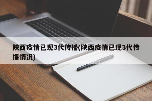 陕西疫情已现3代传播(陕西疫情已现3代传播情况)