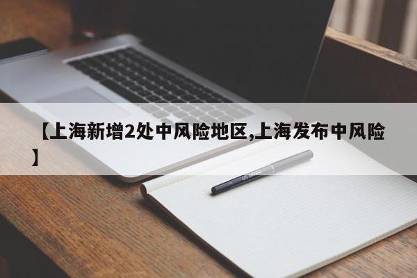 【上海新增2处中风险地区,上海发布中风险】